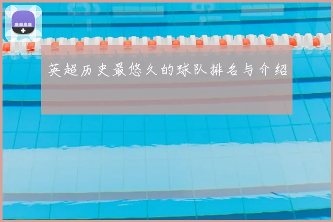 英超历史最悠久的球队排名与介绍