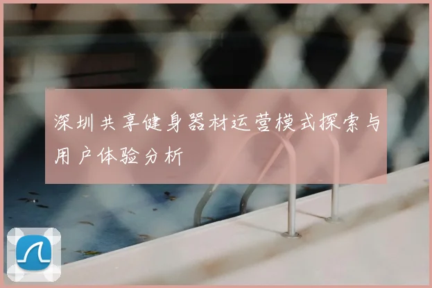 深圳共享健身器材运营模式探索与用户体验分析