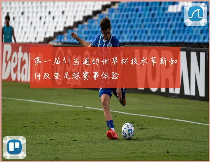 第一届AI当道的世界杯技术革新如何改变足球赛事体验