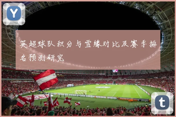 英超球队积分与雪缘对比及赛季排名预测研究
