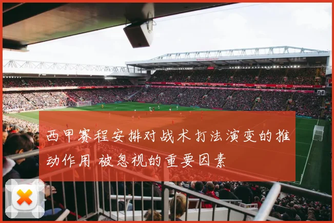 西甲赛程安排对战术打法演变的推动作用 被忽视的重要因素