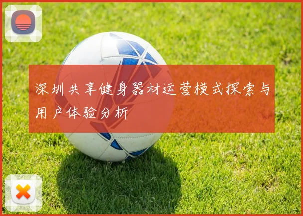 深圳共享健身器材运营模式探索与用户体验分析