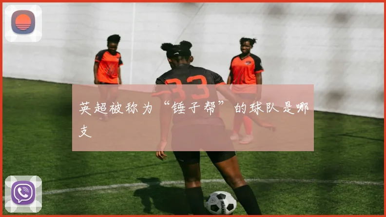 英超被称为“锤子帮”的球队是哪支